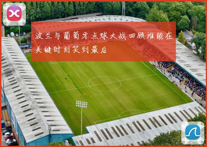 波兰与葡萄牙点球大战回顾谁能在关键时刻笑到最后
