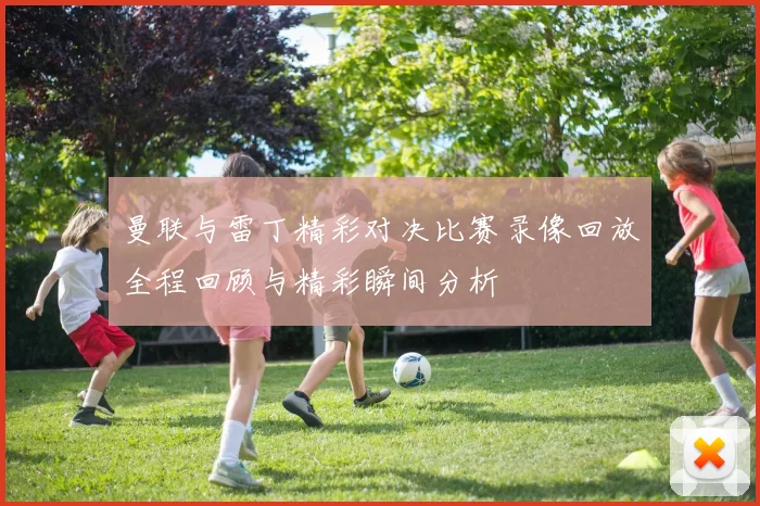 曼联与雷丁精彩对决比赛录像回放全程回顾与精彩瞬间分析