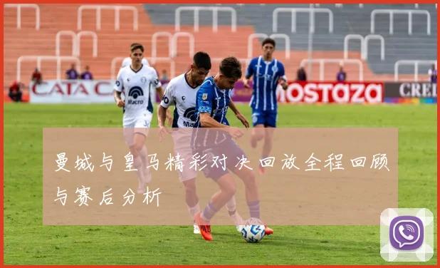 曼城与皇马精彩对决回放全程回顾与赛后分析