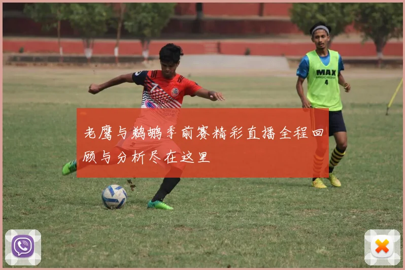 老鹰与鹈鹕季前赛精彩直播全程回顾与分析尽在这里