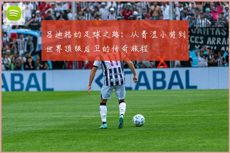 吕迪格的足球之路：从青涩小将到世界顶级后卫的传奇旅程