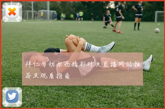 拜仁与切尔西精彩对决直播网站推荐及观看指南