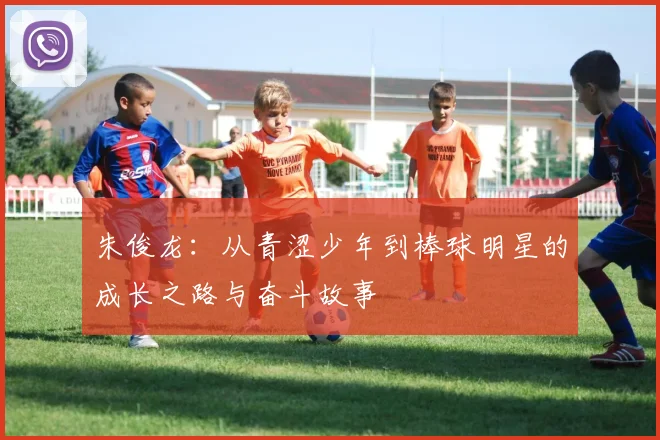 朱俊龙：从青涩少年到棒球明星的成长之路与奋斗故事