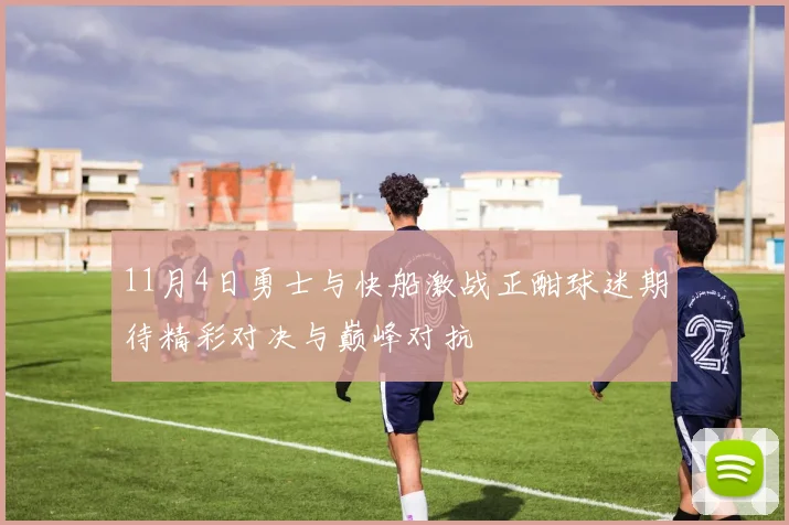 11月4日勇士与快船激战正酣球迷期待精彩对决与巅峰对抗