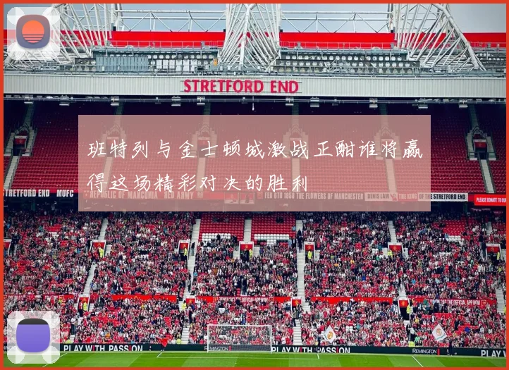 班特列与金士顿城激战正酣谁将赢得这场精彩对决的胜利