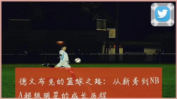德文布克的篮球之路：从新秀到NBA超级明星的成长历程