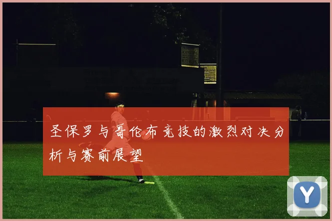 圣保罗与哥伦布竞技的激烈对决分析与赛前展望