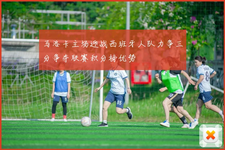 马洛卡主场迎战西班牙人队力争三分争夺联赛积分榜优势