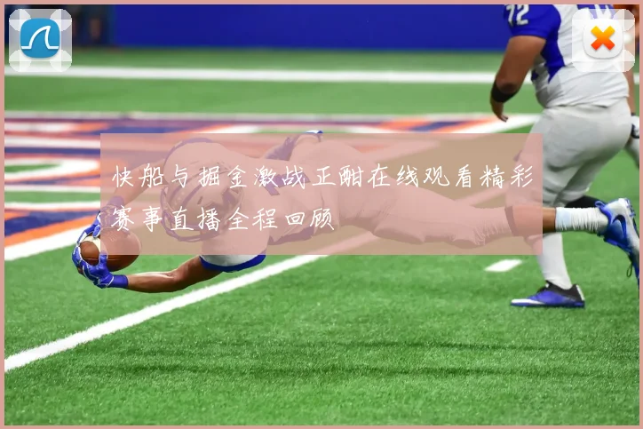 快船与掘金激战正酣在线观看精彩赛事直播全程回顾