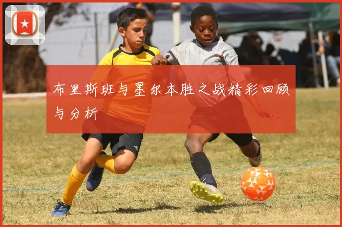 布里斯班与墨尔本胜之战精彩回顾与分析
