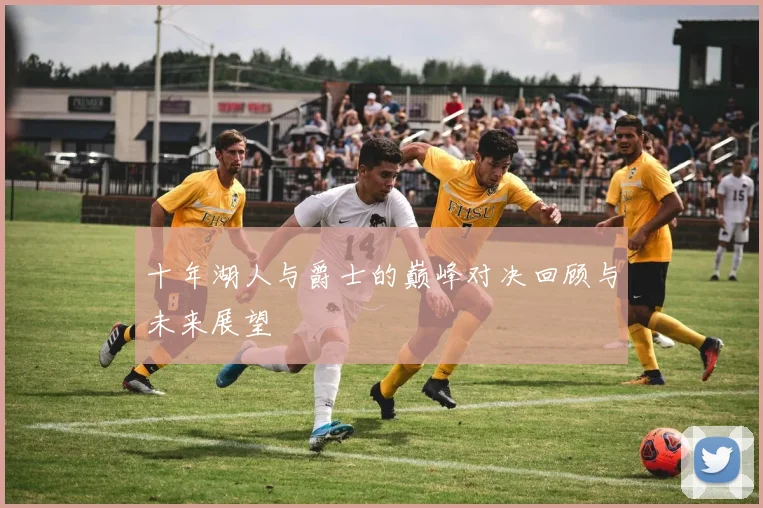 十年湖人与爵士的巅峰对决回顾与未来展望