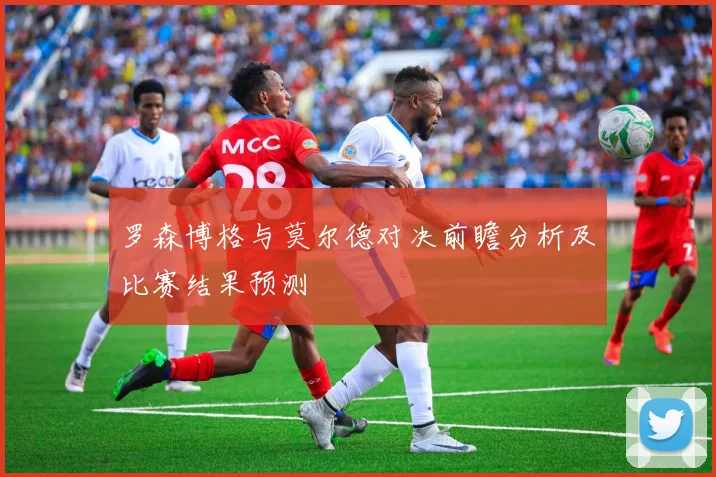 罗森博格与莫尔德对决前瞻分析及比赛结果预测