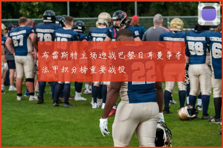 布雷斯特主场迎战巴黎日耳曼争夺法甲积分榜重要战役