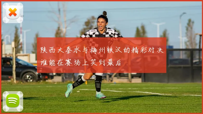 陕西大秦水与梅州铁汉的精彩对决谁能在赛场上笑到最后