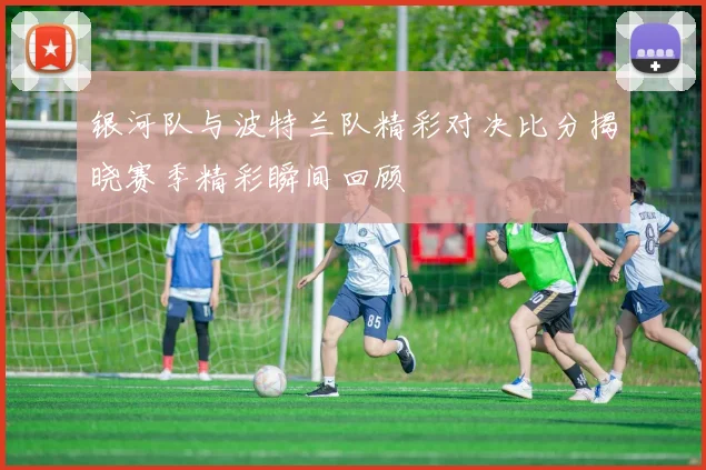 银河队与波特兰队精彩对决比分揭晓赛季精彩瞬间回顾