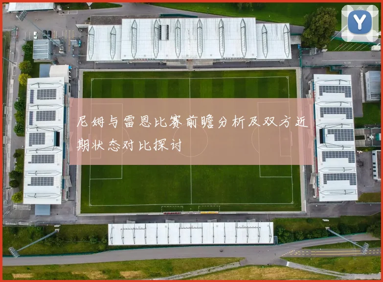 尼姆与雷恩比赛前瞻分析及双方近期状态对比探讨