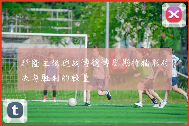 科隆主场迎战博德博恩期待精彩对决与胜利的较量