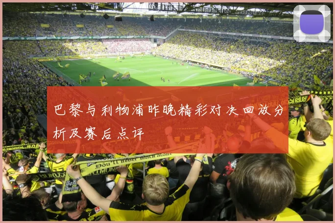 巴黎与利物浦昨晚精彩对决回放分析及赛后点评