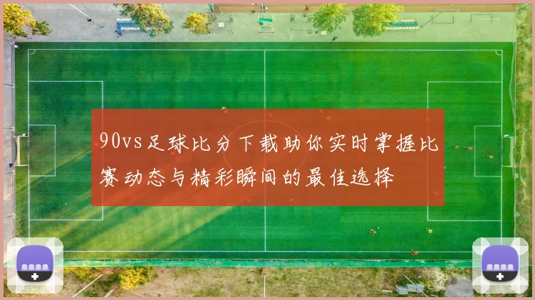 90vs足球比分下载助你实时掌握比赛动态与精彩瞬间的最佳选择