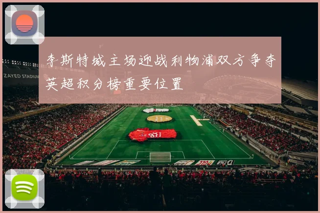 李斯特城主场迎战利物浦双方争夺英超积分榜重要位置