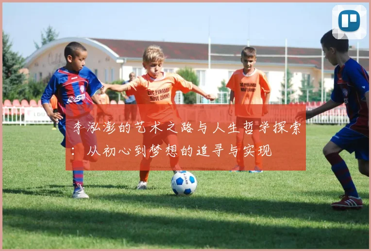 李泓澎的艺术之路与人生哲学探索：从初心到梦想的追寻与实现